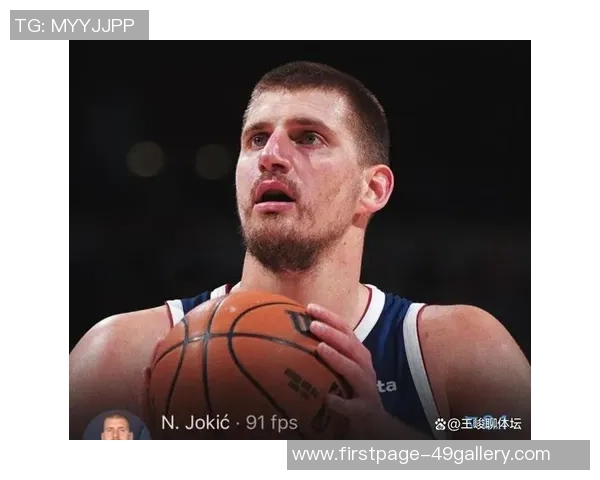 尼古拉约基奇如何重塑NBA中锋角色与球队战术的未来